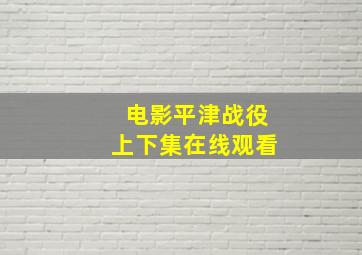 电影平津战役上下集在线观看