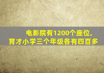 电影院有1200个座位,育才小学三个年级各有四百多