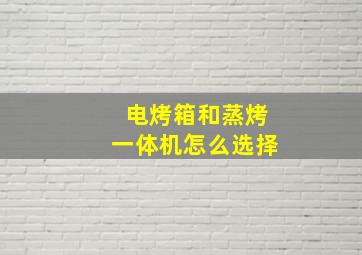 电烤箱和蒸烤一体机怎么选择