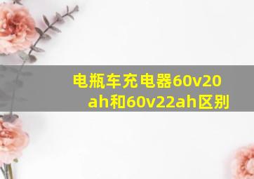 电瓶车充电器60v20ah和60v22ah区别