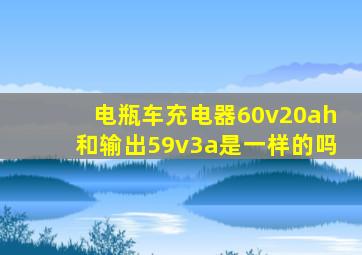 电瓶车充电器60v20ah和输出59v3a是一样的吗