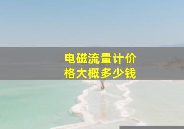 电磁流量计价格大概多少钱