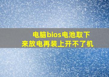 电脑bios电池取下来放电再装上开不了机