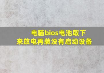 电脑bios电池取下来放电再装没有启动设备