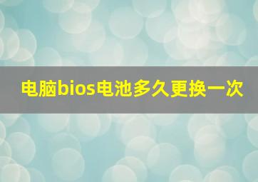 电脑bios电池多久更换一次