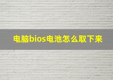 电脑bios电池怎么取下来