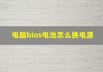 电脑bios电池怎么换电源