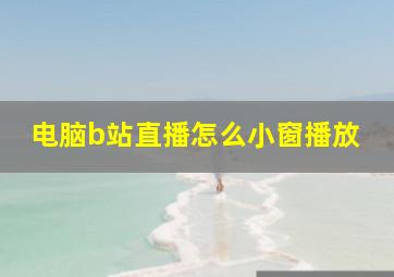 电脑b站直播怎么小窗播放