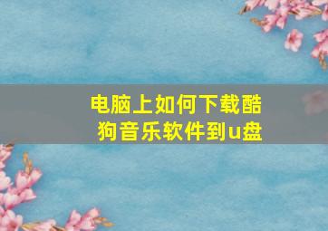 电脑上如何下载酷狗音乐软件到u盘