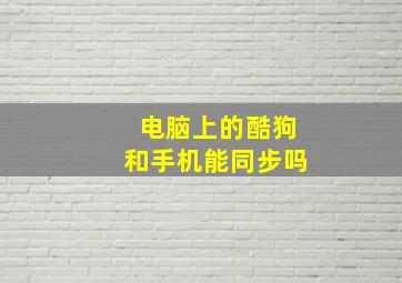 电脑上的酷狗和手机能同步吗