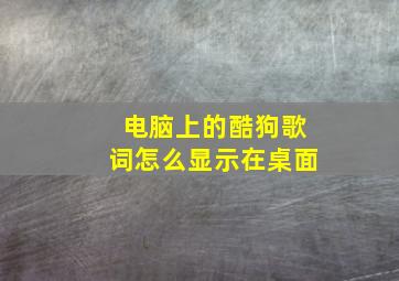 电脑上的酷狗歌词怎么显示在桌面