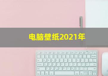 电脑壁纸2021年