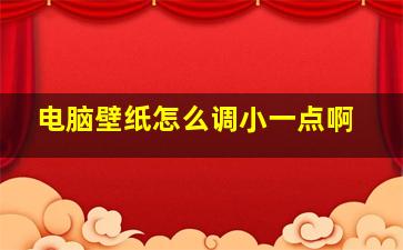 电脑壁纸怎么调小一点啊