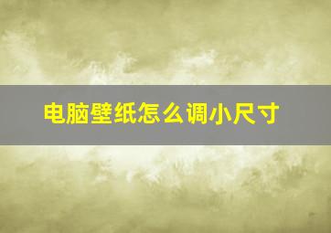 电脑壁纸怎么调小尺寸