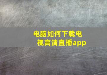 电脑如何下载电视高清直播app