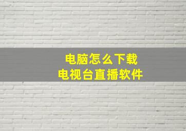 电脑怎么下载电视台直播软件