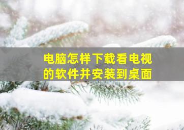 电脑怎样下载看电视的软件并安装到桌面