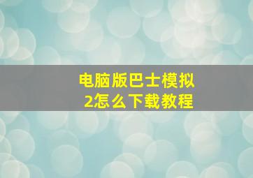 电脑版巴士模拟2怎么下载教程