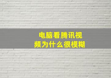 电脑看腾讯视频为什么很模糊