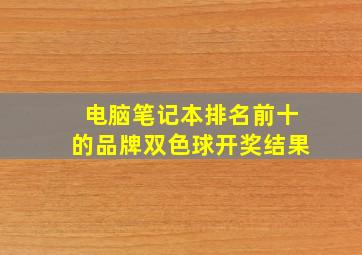 电脑笔记本排名前十的品牌双色球开奖结果