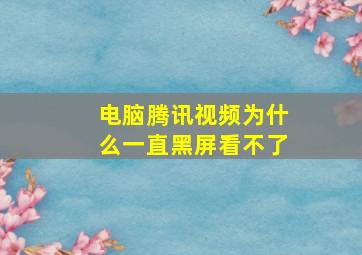 电脑腾讯视频为什么一直黑屏看不了