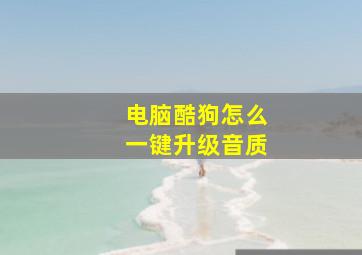 电脑酷狗怎么一键升级音质