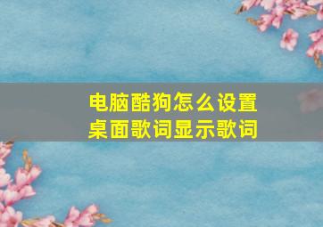 电脑酷狗怎么设置桌面歌词显示歌词