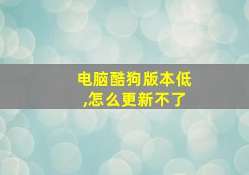 电脑酷狗版本低,怎么更新不了