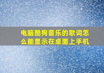 电脑酷狗音乐的歌词怎么能显示在桌面上手机