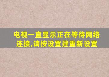 电视一直显示正在等待网络连接,请按设置建重新设置