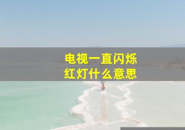 电视一直闪烁红灯什么意思