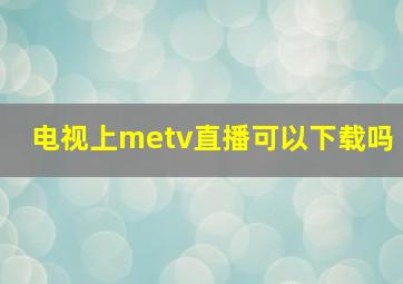 电视上metv直播可以下载吗