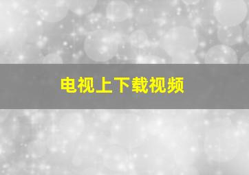 电视上下载视频