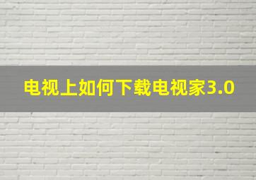 电视上如何下载电视家3.0