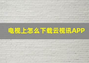 电视上怎么下载云视讯APP