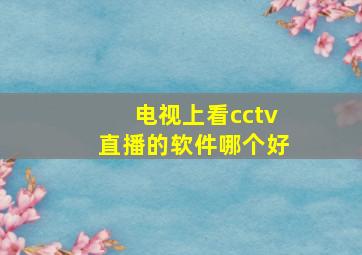 电视上看cctv直播的软件哪个好