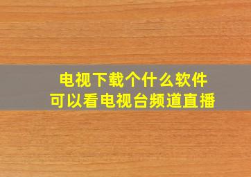 电视下载个什么软件可以看电视台频道直播