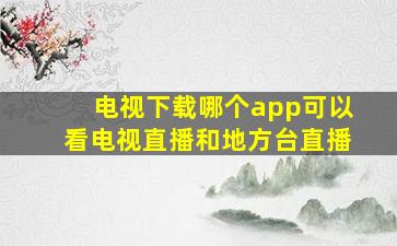 电视下载哪个app可以看电视直播和地方台直播