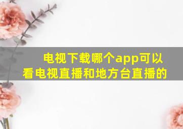 电视下载哪个app可以看电视直播和地方台直播的