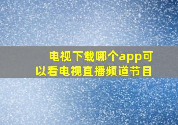 电视下载哪个app可以看电视直播频道节目