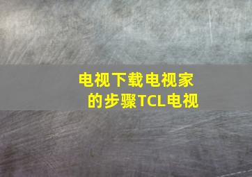 电视下载电视家的步骤TCL电视