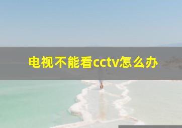 电视不能看cctv怎么办