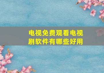 电视免费观看电视剧软件有哪些好用