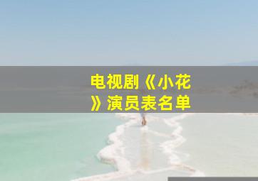 电视剧《小花》演员表名单