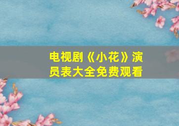 电视剧《小花》演员表大全免费观看