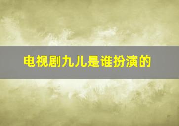 电视剧九儿是谁扮演的