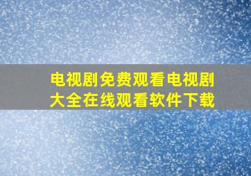 电视剧免费观看电视剧大全在线观看软件下载