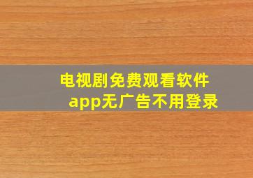 电视剧免费观看软件app无广告不用登录