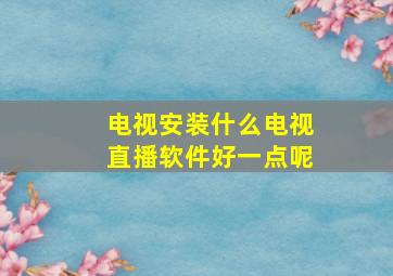 电视安装什么电视直播软件好一点呢