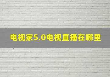 电视家5.0电视直播在哪里